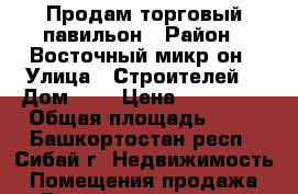 Продам торговый павильон › Район ­ Восточный микр-он › Улица ­ Строителей  › Дом ­ 4 › Цена ­ 315 000 › Общая площадь ­ 25 - Башкортостан респ., Сибай г. Недвижимость » Помещения продажа   . Башкортостан респ.